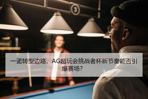 一诺转型边路，AG超玩会挑战者杯新节奏能否引爆赛场？